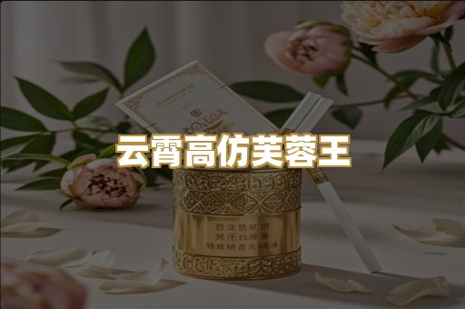 云霄高仿芙蓉王